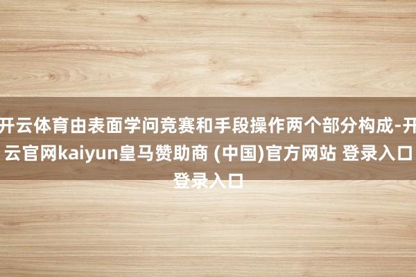 开云体育由表面学问竞赛和手段操作两个部分构成-开云官网kaiyun皇马赞助商 (中国)官方网站 登录入口