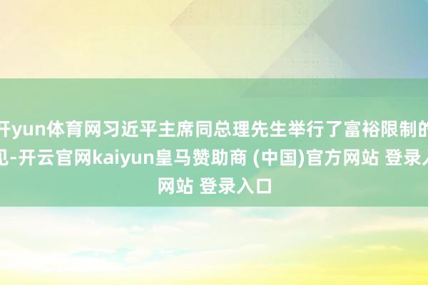 开yun体育网习近平主席同总理先生举行了富裕限制的会见-开云官网kaiyun皇马赞助商 (中国)官方网站 登录入口
