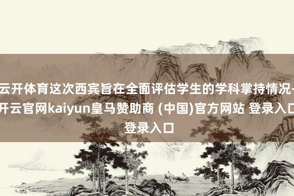 云开体育这次西宾旨在全面评估学生的学科掌持情况-开云官网kaiyun皇马赞助商 (中国)官方网站 登录入口