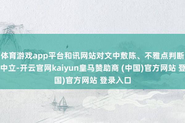 体育游戏app平台和讯网站对文中敷陈、不雅点判断保合手中立-开云官网kaiyun皇马赞助商 (中国)官方网站 登录入口