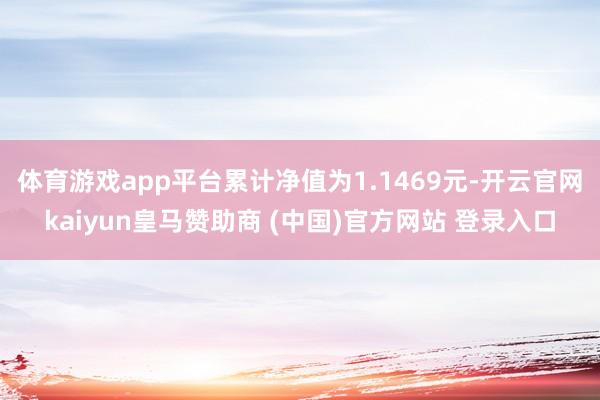 体育游戏app平台累计净值为1.1469元-开云官网kaiyun皇马赞助商 (中国)官方网站 登录入口