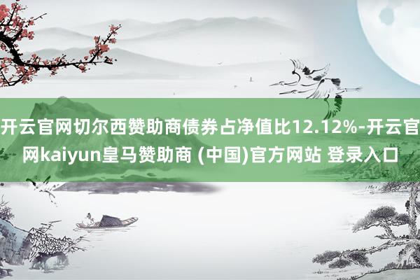 开云官网切尔西赞助商债券占净值比12.12%-开云官网kaiyun皇马赞助商 (中国)官方网站 登录入口