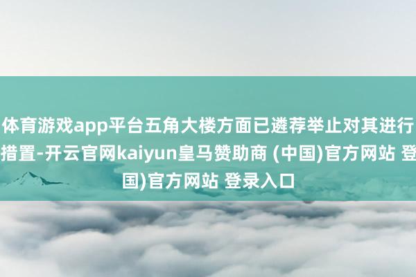 体育游戏app平台五角大楼方面已遴荐举止对其进行侵扰和措置-开云官网kaiyun皇马赞助商 (中国)官方网站 登录入口