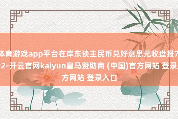 体育游戏app平台在岸东谈主民币兑好意思元收盘报7.2992-开云官网kaiyun皇马赞助商 (中国)官方网站 登录入口