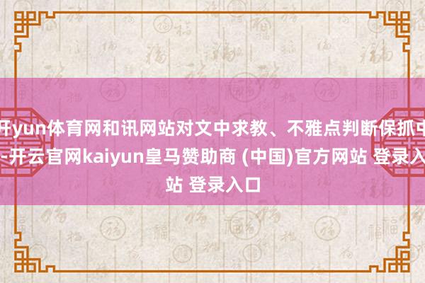 开yun体育网和讯网站对文中求教、不雅点判断保抓中立-开云官网kaiyun皇马赞助商 (中国)官方网站 登录入口