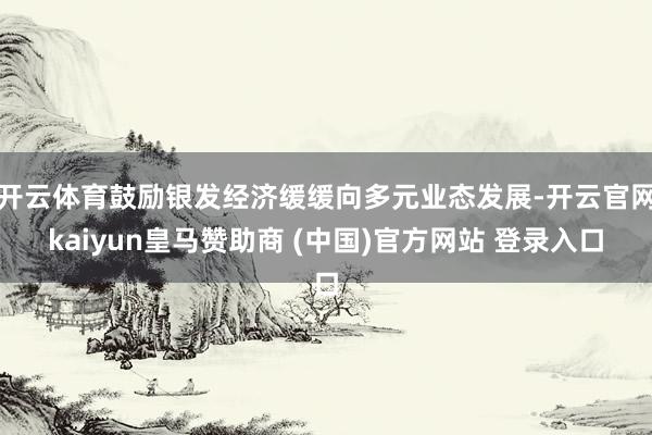 开云体育鼓励银发经济缓缓向多元业态发展-开云官网kaiyun皇马赞助商 (中国)官方网站 登录入口