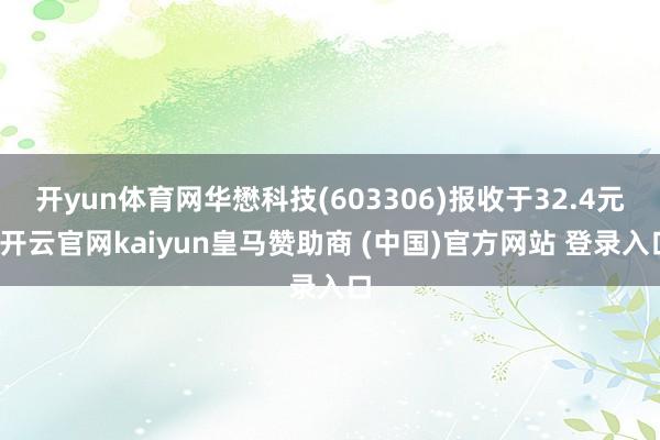 开yun体育网华懋科技(603306)报收于32.4元-开云官网kaiyun皇马赞助商 (中国)官方网站 登录入口