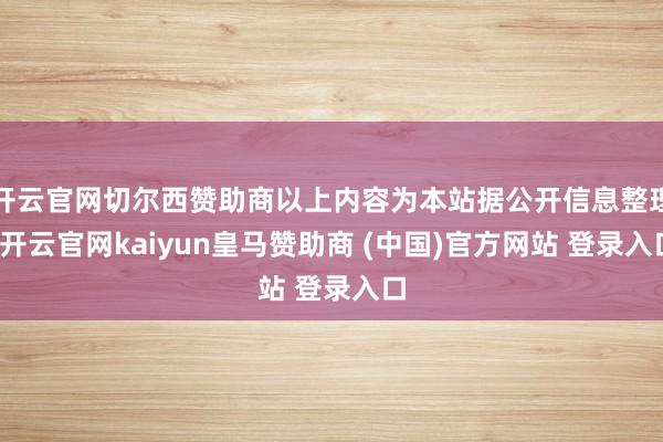 开云官网切尔西赞助商以上内容为本站据公开信息整理-开云官网kaiyun皇马赞助商 (中国)官方网站 登录入口