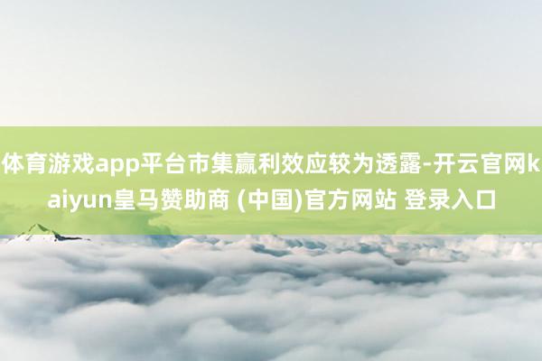 体育游戏app平台市集赢利效应较为透露-开云官网kaiyun皇马赞助商 (中国)官方网站 登录入口