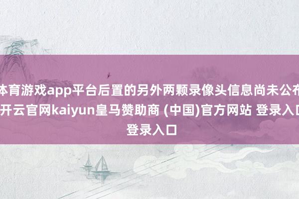 体育游戏app平台后置的另外两颗录像头信息尚未公布-开云官网kaiyun皇马赞助商 (中国)官方网站 登录入口