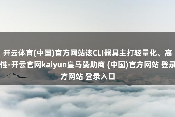 开云体育(中国)官方网站该CLI器具主打轻量化、高兼容性-开云官网kaiyun皇马赞助商 (中国)官方网站 登录入口