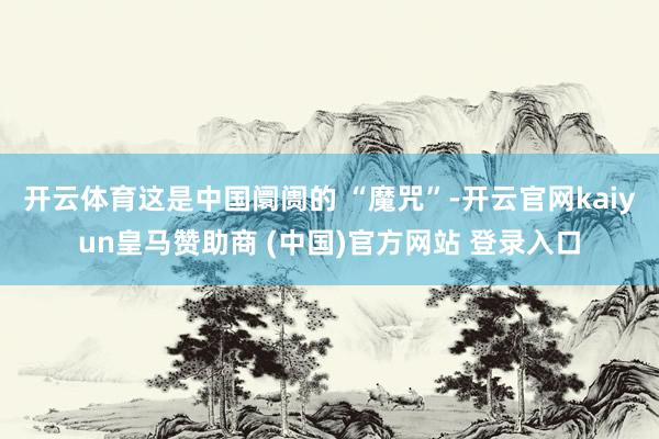 开云体育这是中国阛阓的 “魔咒”-开云官网kaiyun皇马赞助商 (中国)官方网站 登录入口