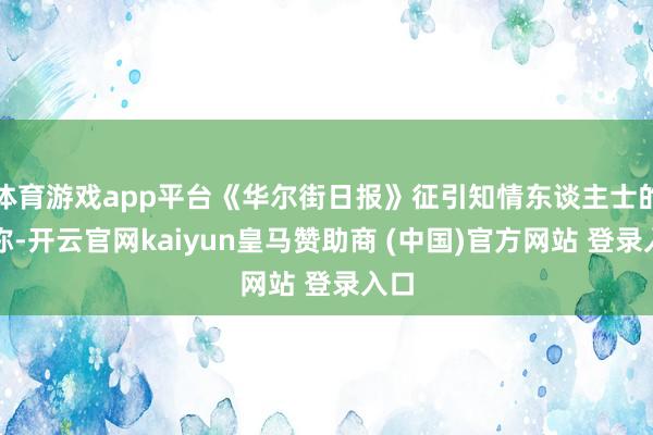 体育游戏app平台《华尔街日报》征引知情东谈主士的话称-开云官网kaiyun皇马赞助商 (中国)官方网站 登录入口