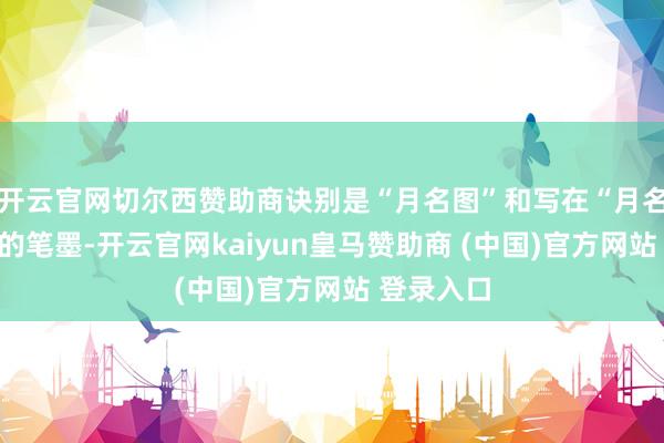 开云官网切尔西赞助商诀别是“月名图”和写在“月名图”底下的笔墨-开云官网kaiyun皇马赞助商 (中国)官方网站 登录入口