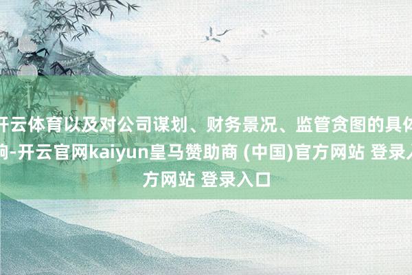 开云体育以及对公司谋划、财务景况、监管贪图的具体影响-开云官网kaiyun皇马赞助商 (中国)官方网站 登录入口