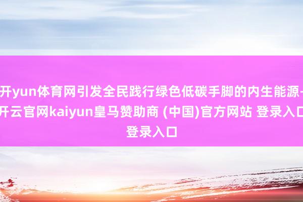 开yun体育网引发全民践行绿色低碳手脚的内生能源-开云官网kaiyun皇马赞助商 (中国)官方网站 登录入口