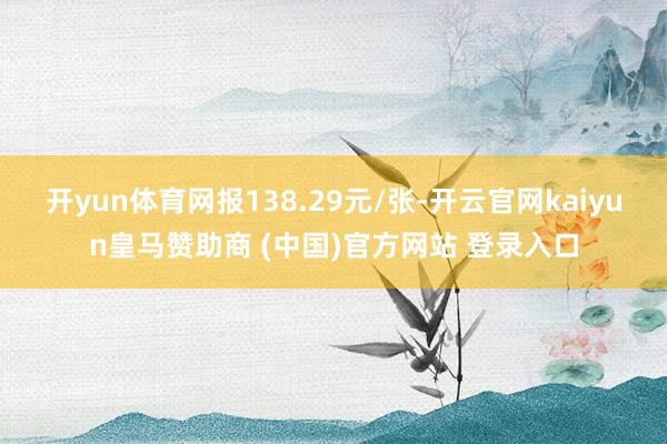 开yun体育网报138.29元/张-开云官网kaiyun皇马赞助商 (中国)官方网站 登录入口