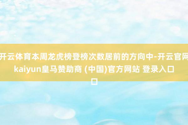 开云体育本周龙虎榜登榜次数居前的方向中-开云官网kaiyun皇马赞助商 (中国)官方网站 登录入口
