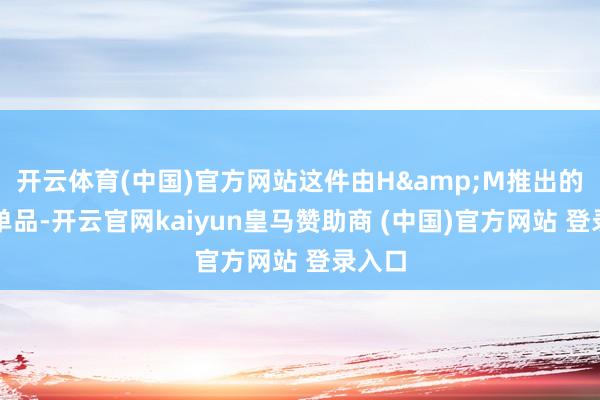 开云体育(中国)官方网站这件由H&M推出的环保单品-开云官网kaiyun皇马赞助商 (中国)官方网站 登录入口