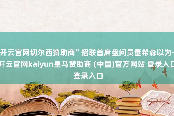 开云官网切尔西赞助商”招联首席盘问员董希淼以为-开云官网kaiyun皇马赞助商 (中国)官方网站 登录入口