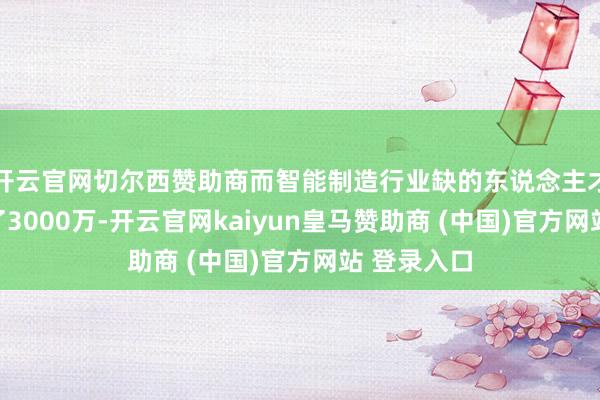 开云官网切尔西赞助商而智能制造行业缺的东说念主才更是达到了3000万-开云官网kaiyun皇马赞助商 (中国)官方网站 登录入口