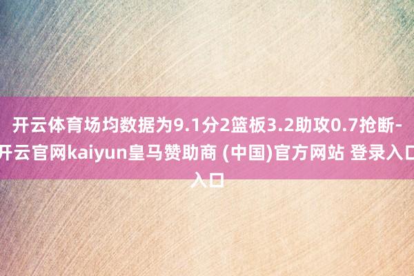 开云体育场均数据为9.1分2篮板3.2助攻0.7抢断-开云官网kaiyun皇马赞助商 (中国)官方网站 登录入口