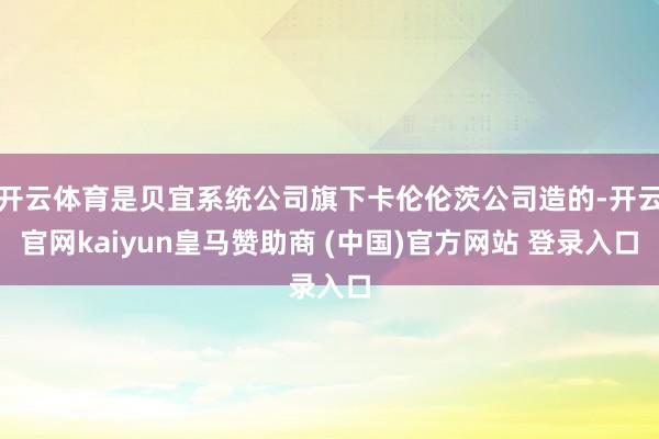 开云体育是贝宜系统公司旗下卡伦伦茨公司造的-开云官网kaiyun皇马赞助商 (中国)官方网站 登录入口