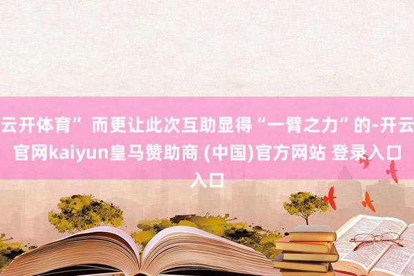 云开体育” 而更让此次互助显得“一臂之力”的-开云官网kaiyun皇马赞助商 (中国)官方网站 登录入口
