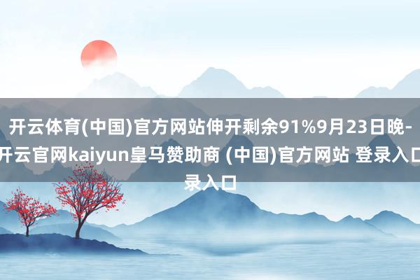 开云体育(中国)官方网站伸开剩余91%9月23日晚-开云官网kaiyun皇马赞助商 (中国)官方网站 登录入口