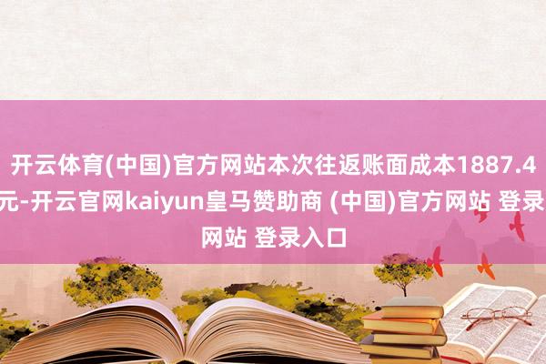 开云体育(中国)官方网站本次往返账面成本1887.41万元-开云官网kaiyun皇马赞助商 (中国)官方网站 登录入口