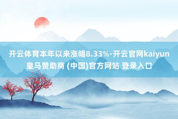 开云体育本年以来涨幅8.33%-开云官网kaiyun皇马赞助商 (中国)官方网站 登录入口