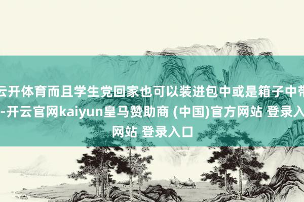 云开体育而且学生党回家也可以装进包中或是箱子中带走-开云官网kaiyun皇马赞助商 (中国)官方网站 登录入口