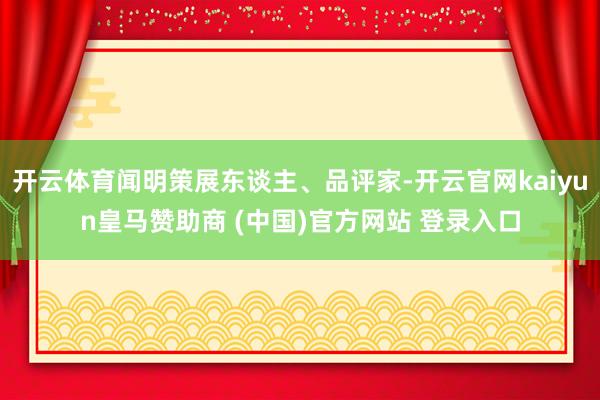 开云体育闻明策展东谈主、品评家-开云官网kaiyun皇马赞助商 (中国)官方网站 登录入口